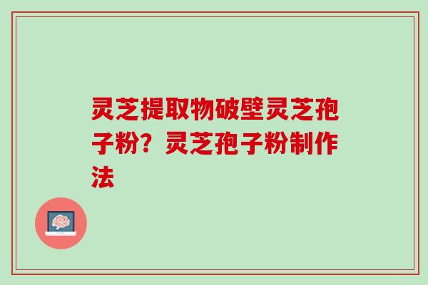 灵芝提取物破壁灵芝孢子粉？灵芝孢子粉制作法