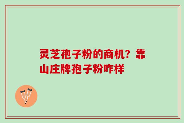 灵芝孢子粉的商机？靠山庄牌孢子粉咋样