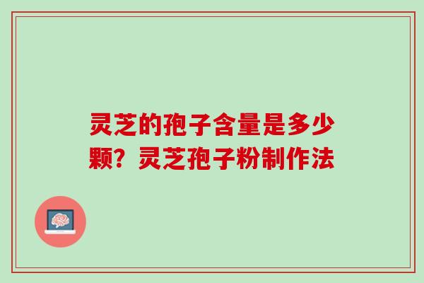 灵芝的孢子含量是多少颗？灵芝孢子粉制作法