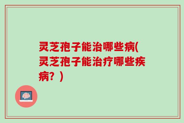 灵芝孢子能哪些(灵芝孢子能哪些?) 灵芝孢子能哪些(灵芝孢子能哪些?)