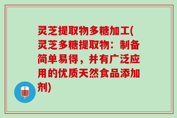 灵芝提取物多糖加工(灵芝多糖提取物:制备简单易得,并有广泛应用的优质天然食品添加剂) 灵芝提取物多糖加工(灵芝多糖提取物:制备简单易得,并有广泛应用的优质天然食品添加剂)