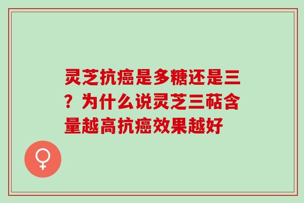 灵芝抗癌是多糖还是三？为什么说灵芝三萜含量越高抗癌效果越好