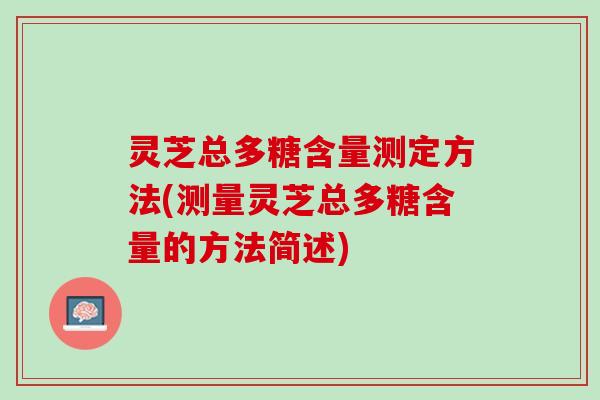 灵芝总多糖含量测定方法(测量灵芝总多糖含量的方法简述)