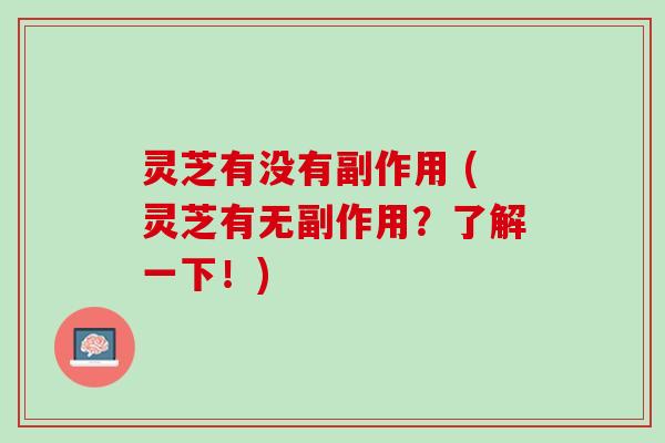 灵芝有没有副作用 (灵芝有无副作用？了解一下！)