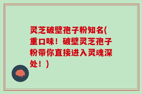 灵芝破壁孢子粉知名(重口味！破壁灵芝孢子粉带你直接进入灵魂深处！)