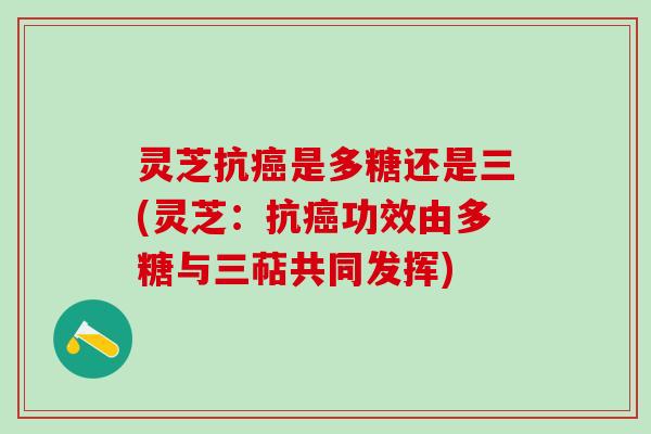 灵芝抗是多糖还是三(灵芝:抗功效由多糖与三萜共同发挥) 灵芝抗是多糖还是三(灵芝:抗功效由多糖与三萜共同发挥)