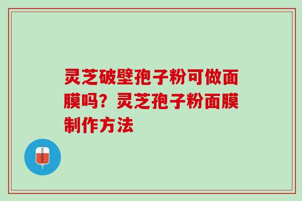 灵芝破壁孢子粉可做面膜吗？灵芝孢子粉面膜制作方法