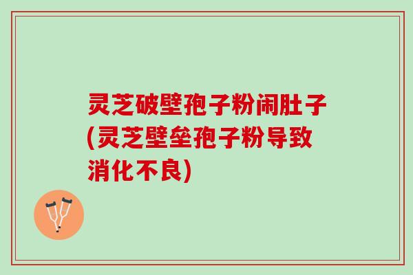 灵芝破壁孢子粉闹肚子(灵芝壁垒孢子粉导致) 灵芝破壁孢子粉闹肚子(灵芝壁垒孢子粉导致)