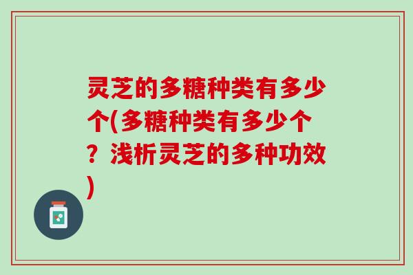 灵芝的多糖种类有多少个(多糖种类有多少个?浅析灵芝的多种功效) 灵芝的多糖种类有多少个(多糖种类有多少个?浅析灵芝的多种功效)