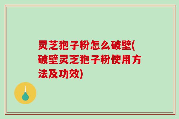 灵芝狍子粉怎么破壁(破壁灵芝狍子粉使用方法及功效) 灵芝狍子粉怎么破壁(破壁灵芝狍子粉使用方法及功效)