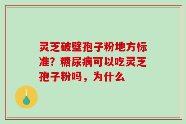 灵芝破壁孢子粉地方标准？糖尿病可以吃灵芝孢子粉吗，为什么