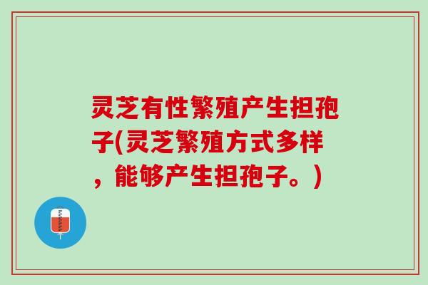 灵芝有性繁殖产生担孢子(灵芝繁殖方式多样，能够产生担孢子。)