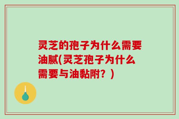 灵芝的孢子为什么需要油腻(灵芝孢子为什么需要与油黏附？)
