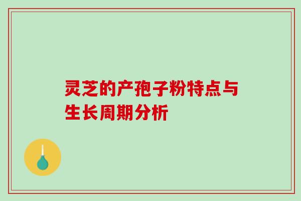 灵芝的产孢子粉特点与生长周期分析