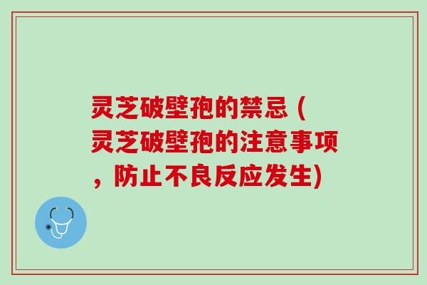灵芝破壁孢的禁忌 (灵芝破壁孢的注意事项，防止不良反应发生)