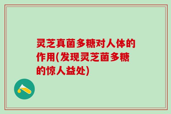 灵芝真菌多糖对人体的作用(发现灵芝菌多糖的惊人益处)