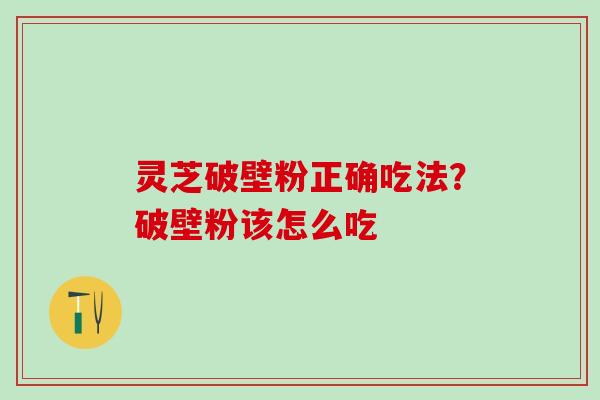 灵芝破壁粉正确吃法？破壁粉该怎么吃