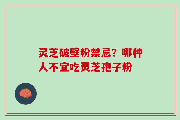 灵芝破壁粉禁忌？哪种人不宜吃灵芝孢子粉
