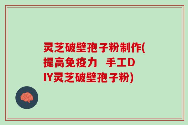 灵芝破壁孢子粉制作(提高免疫力  手工DIY灵芝破壁孢子粉)