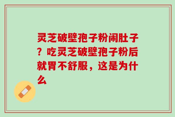 灵芝破壁孢子粉闹肚子？吃灵芝破壁孢子粉后就胃不舒服，这是为什么