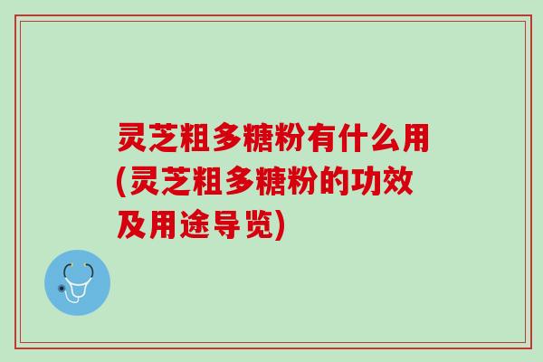 灵芝粗多糖粉有什么用(灵芝粗多糖粉的功效及用途导览) 灵芝粗多糖粉有什么用(灵芝粗多糖粉的功效及用途导览)