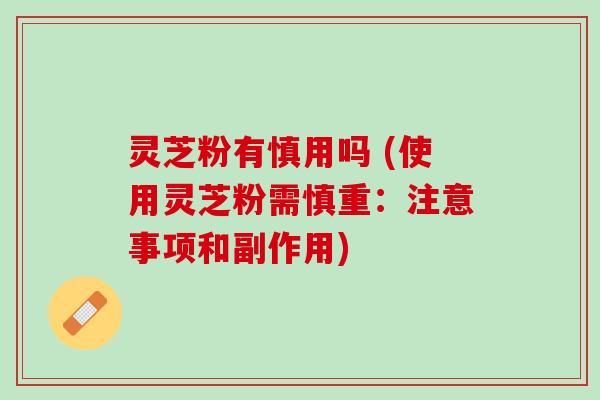灵芝粉有慎用吗 (使用灵芝粉需慎重：注意事项和副作用)