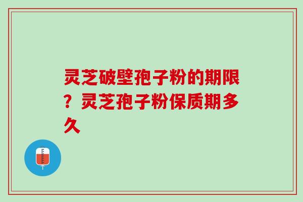 灵芝破壁孢子粉的期限?灵芝孢子粉保质期多久 灵芝破壁孢子粉的期限?灵芝孢子粉保质期多久