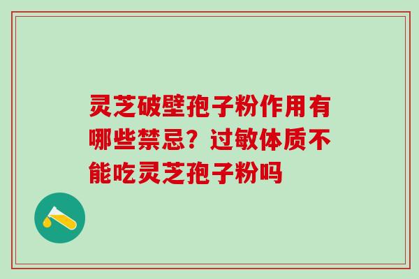 灵芝破壁孢子粉作用有哪些禁忌？过敏体质不能吃灵芝孢子粉吗