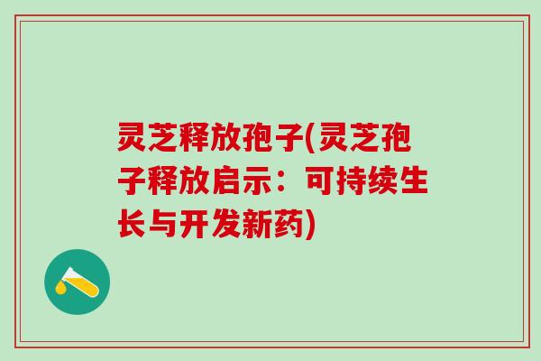 灵芝释放孢子(灵芝孢子释放启示：可持续生长与开发新药)