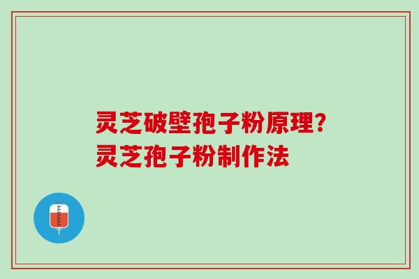 灵芝破壁孢子粉原理？灵芝孢子粉制作法