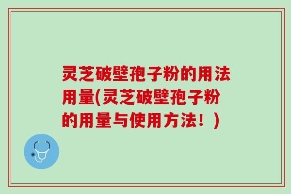 灵芝破壁孢子粉的用法用量(灵芝破壁孢子粉的用量与使用方法！)