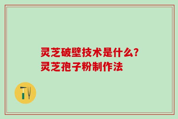 灵芝破壁技术是什么?灵芝孢子粉制作法 灵芝破壁技术是什么?灵芝孢子粉制作法