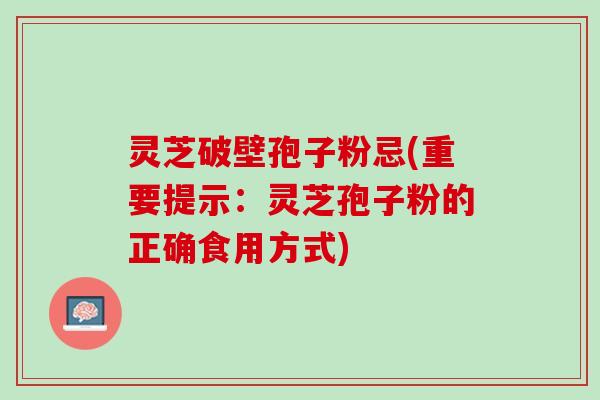 灵芝破壁孢子粉忌(重要提示：灵芝孢子粉的正确食用方式)