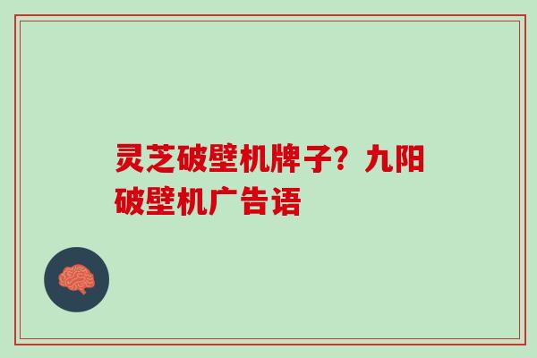 灵芝破壁机牌子？九阳破壁机广告语