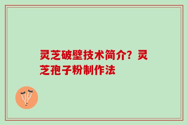 灵芝破壁技术简介？灵芝孢子粉制作法