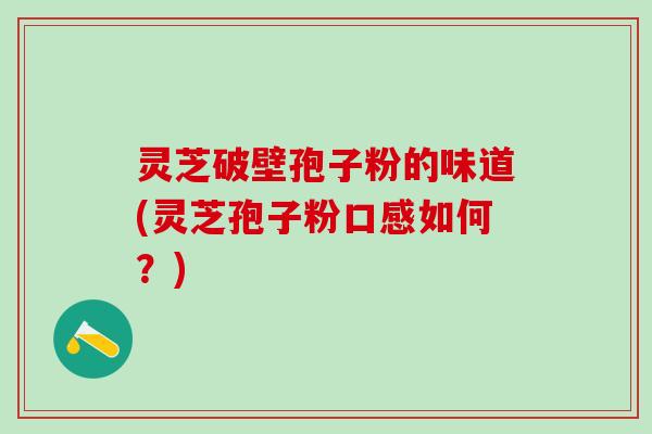 灵芝破壁孢子粉的味道(灵芝孢子粉口感如何？)