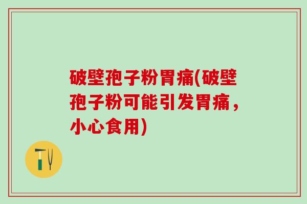 破壁孢子粉胃痛(破壁孢子粉可能引发胃痛，小心食用)