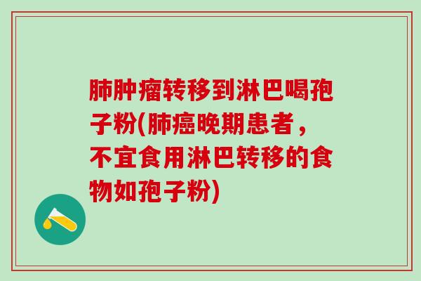 转移到淋巴喝孢子粉(晚期患者，不宜食用淋巴转移的食物如孢子粉)