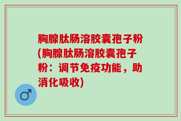 胸腺肽肠溶胶囊孢子粉(胸腺肽肠溶胶囊孢子粉：调节免疫功能，助消化吸收)