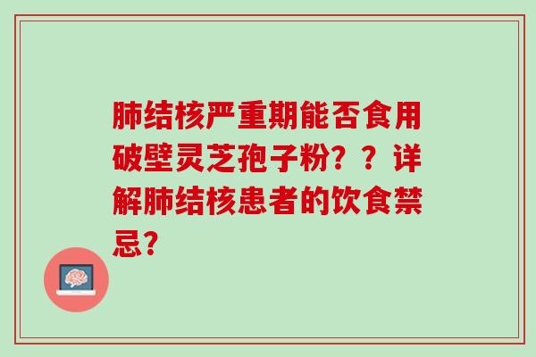 肺结核严重期能否食用破壁灵芝孢子粉？？详解肺结核患者的饮食禁忌？