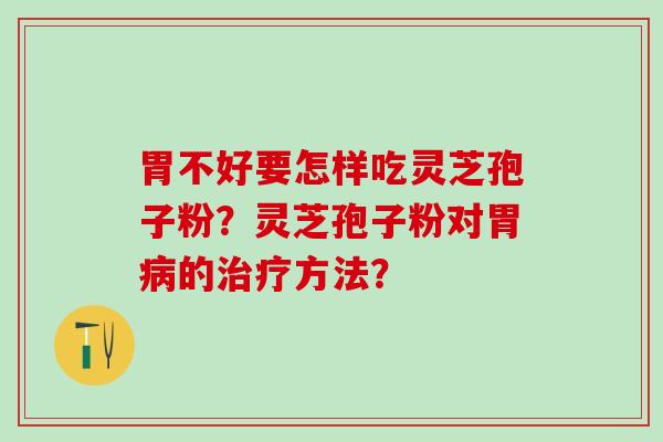 胃不好要怎样吃灵芝孢子粉？灵芝孢子粉对胃病的治疗方法？