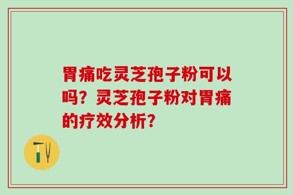 胃痛吃灵芝孢子粉可以吗？灵芝孢子粉对胃痛的疗效分析？