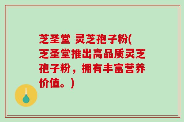 芝圣堂 灵芝孢子粉(芝圣堂推出高品质灵芝孢子粉，拥有丰富营养价值。)