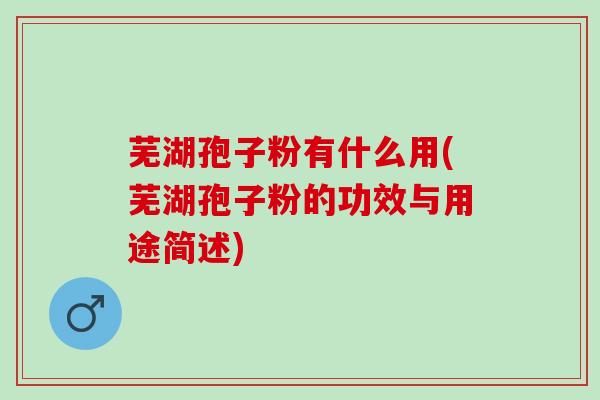 芜湖孢子粉有什么用(芜湖孢子粉的功效与用途简述)