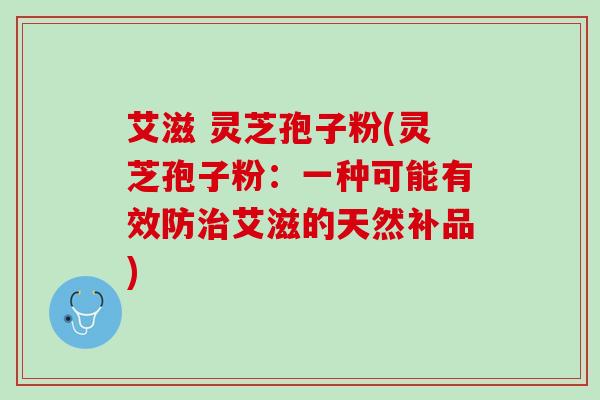 艾滋 灵芝孢子粉(灵芝孢子粉：一种可能有效防治艾滋的天然补品)
