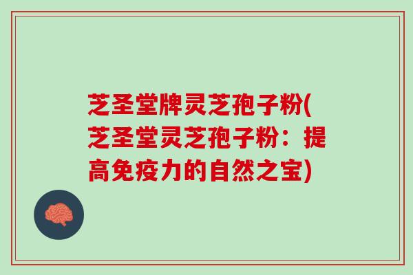芝圣堂牌灵芝孢子粉(芝圣堂灵芝孢子粉：提高免疫力的自然之宝)