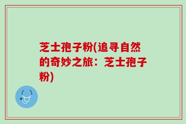 芝士孢子粉(追寻自然的奇妙之旅：芝士孢子粉)