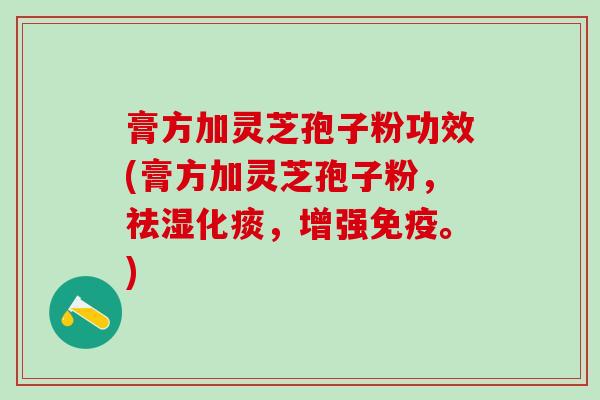 膏方加灵芝孢子粉功效(膏方加灵芝孢子粉，祛湿化痰，增强免疫。)