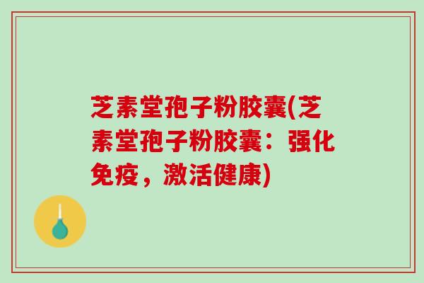 芝素堂孢子粉胶囊(芝素堂孢子粉胶囊：强化免疫，激活健康)