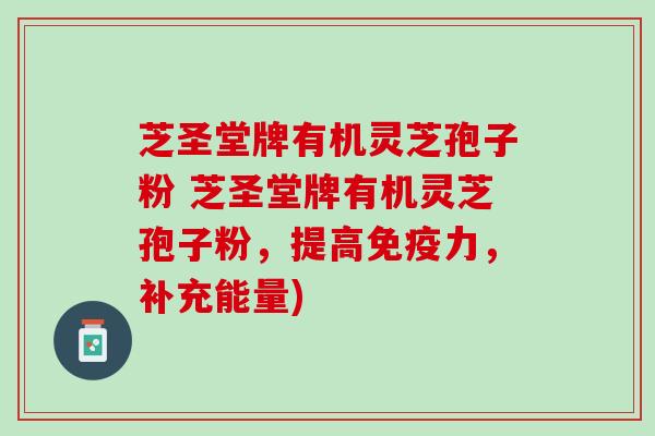 芝圣堂牌有机灵芝孢子粉 芝圣堂牌有机灵芝孢子粉，提高免疫力，补充能量)